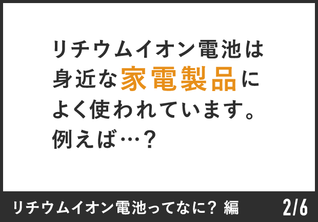 リチウムイオン電池は身近な家電製品によく使われています。例えば…？