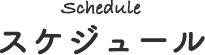 Schedule スケジュール